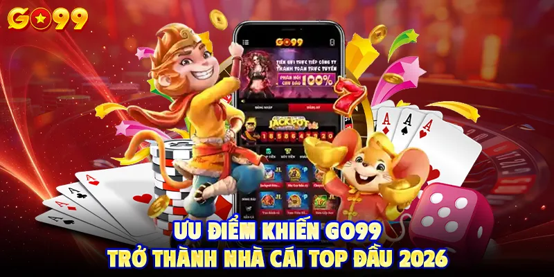 Ưu điểm khiến GO99 trở thành nhà cái top đầu 2026